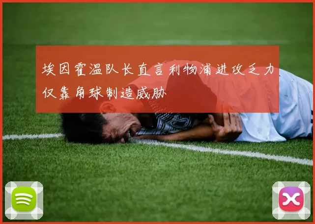 埃因霍温队长直言利物浦进攻乏力仅靠角球制造威胁