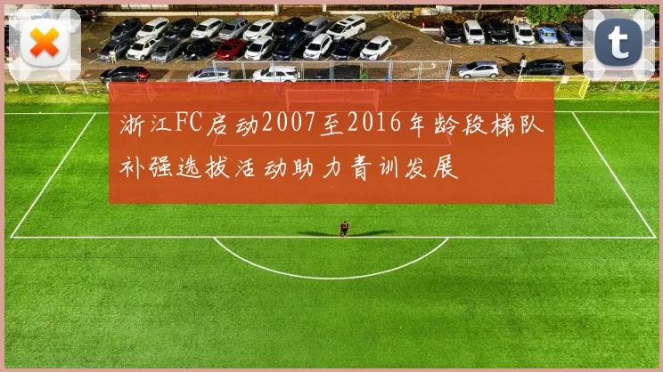 浙江FC启动2007至2016年龄段梯队补强选拔活动助力青训发展