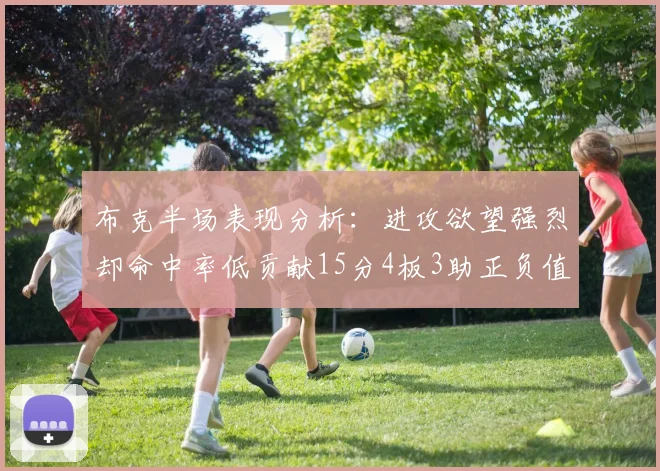 布克半场表现分析：进攻欲望强烈却命中率低贡献15分4板3助正负值高达22