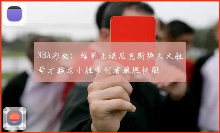 NBA彩经：绿军击退尼克斯热火大胜奇才猛龙小胜步行者狼胜快船