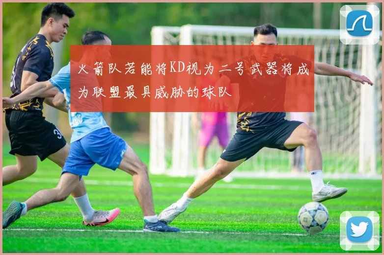 火箭队若能将KD视为二号武器将成为联盟最具威胁的球队