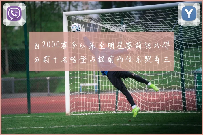 自2000赛季以来全明星赛前场均得分前十名哈登占据前两位东契奇三次上榜