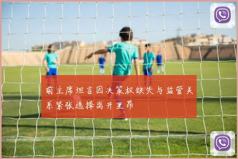 前主席坦言因决策权缺失与监管关系紧张选择离开里昂