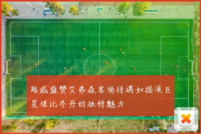 路威盛赞艾弗森客场待遇如摇滚巨星堪比乔丹的独特魅力