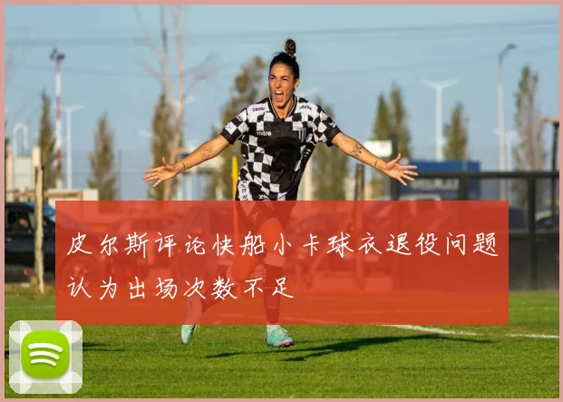 皮尔斯评论快船小卡球衣退役问题认为出场次数不足