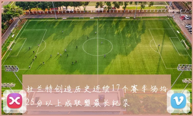 杜兰特创造历史连续17个赛季场均25分以上成联盟最长纪录