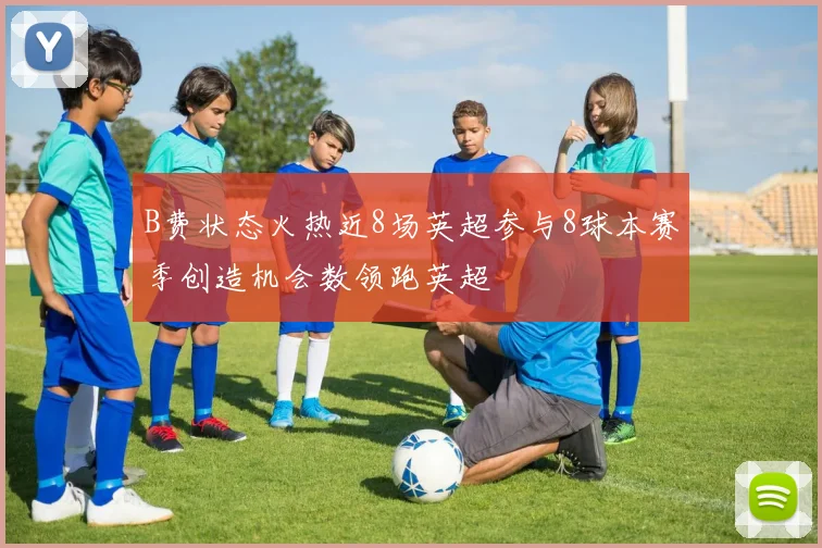 B费状态火热近8场英超参与8球本赛季创造机会数领跑英超