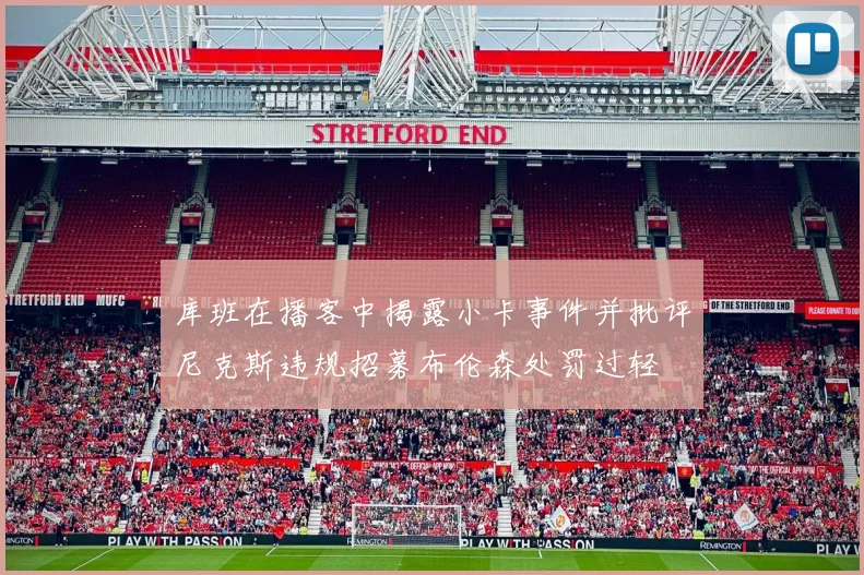 库班在播客中揭露小卡事件并批评尼克斯违规招募布伦森处罚过轻