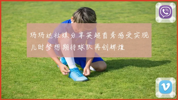 玛玛达社媒分享英超首秀感受实现儿时梦想期待球队再创辉煌