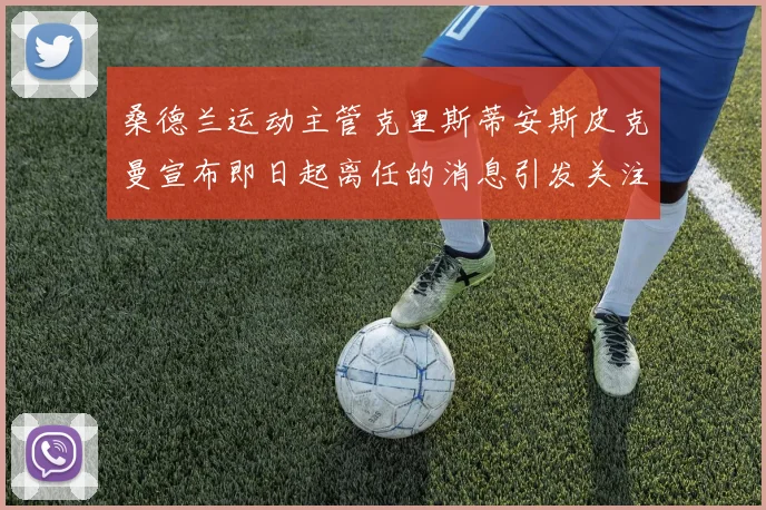桑德兰运动主管克里斯蒂安斯皮克曼宣布即日起离任的消息引发关注