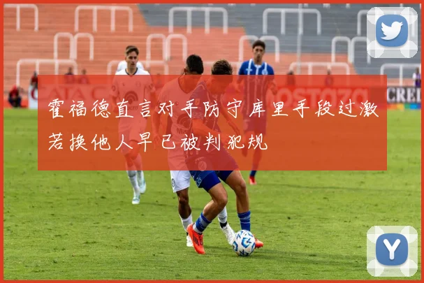 霍福德直言对手防守库里手段过激若换他人早已被判犯规