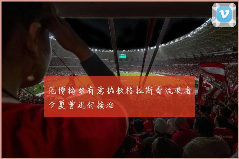 范博梅尔有意执教格拉斯哥流浪者今夏曾进行接洽