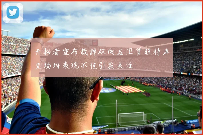 开拓者宣布裁掉双向后卫贾旺特库克场均表现不佳引发关注
