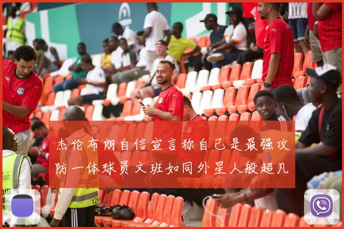 杰伦布朗自信宣言称自己是最强攻防一体球员文班如同外星人般超凡脱俗