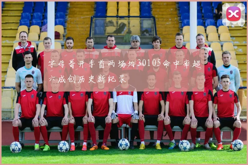 字母哥开季首两场均30105命中率超六成创历史新纪录