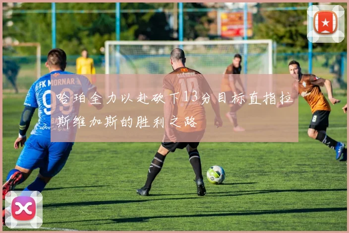 哈珀全力以赴砍下13分目标直指拉斯维加斯的胜利之路