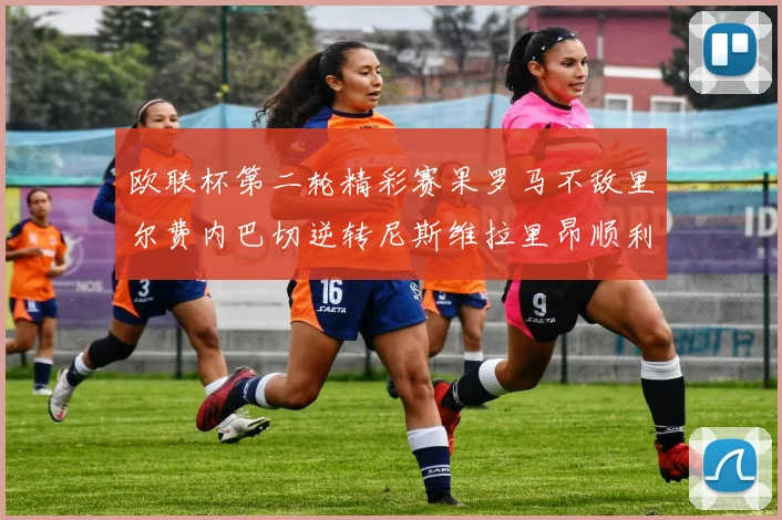 欧联杯第二轮精彩赛果罗马不敌里尔费内巴切逆转尼斯维拉里昂顺利晋级