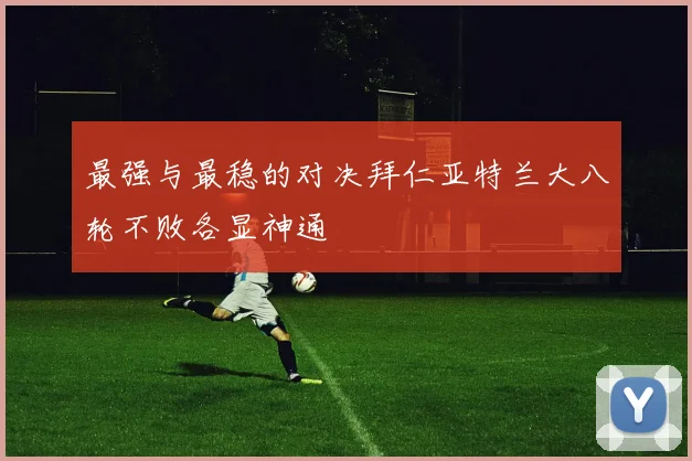 最强与最稳的对决拜仁亚特兰大八轮不败各显神通