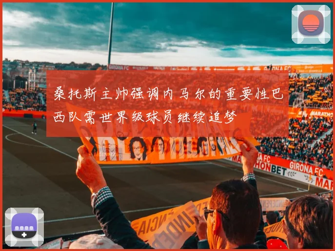 桑托斯主帅强调内马尔的重要性巴西队需世界级球员继续追梦