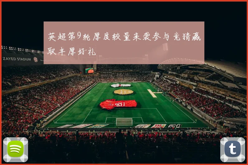 英超第9轮厚度较量来袭参与竞猜赢取丰厚好礼