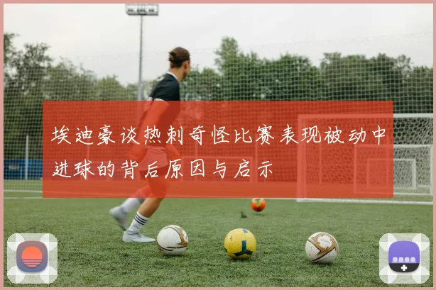 埃迪豪谈热刺奇怪比赛表现被动中进球的背后原因与启示