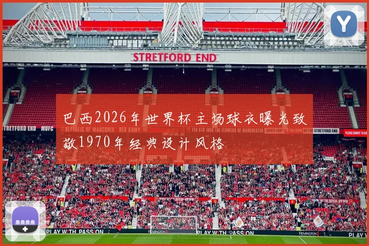 巴西2026年世界杯主场球衣曝光致敬1970年经典设计风格