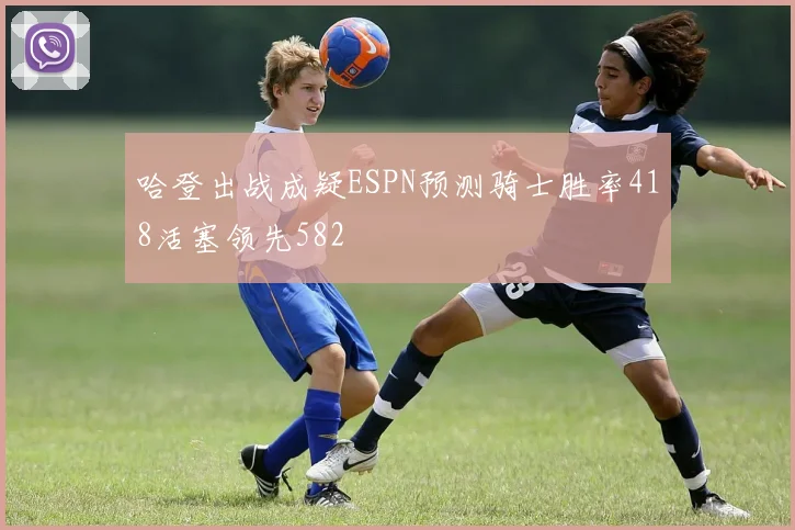 哈登出战成疑ESPN预测骑士胜率418活塞领先582