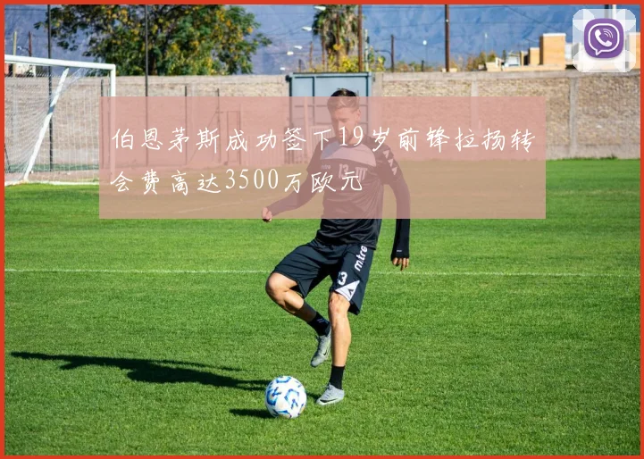 伯恩茅斯成功签下19岁前锋拉扬转会费高达3500万欧元