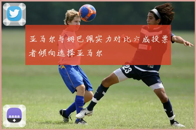 亚马尔与姆巴佩实力对比六成投票者倾向选择亚马尔