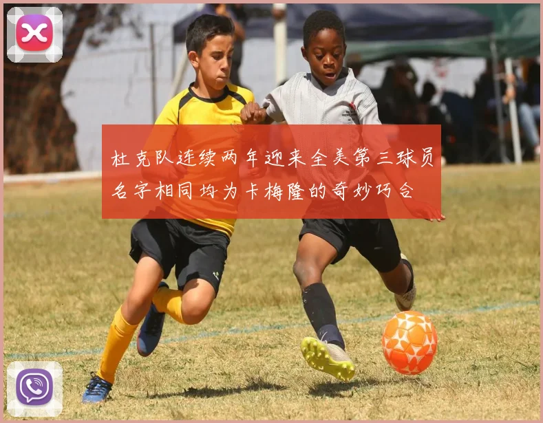 杜克队连续两年迎来全美第三球员名字相同均为卡梅隆的奇妙巧合