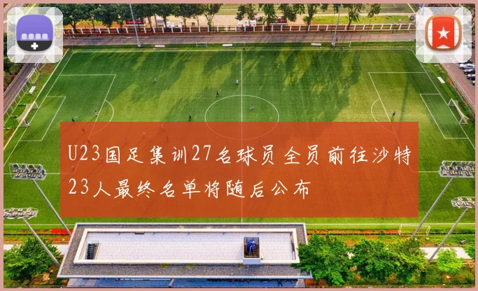 U23国足集训27名球员全员前往沙特23人最终名单将随后公布