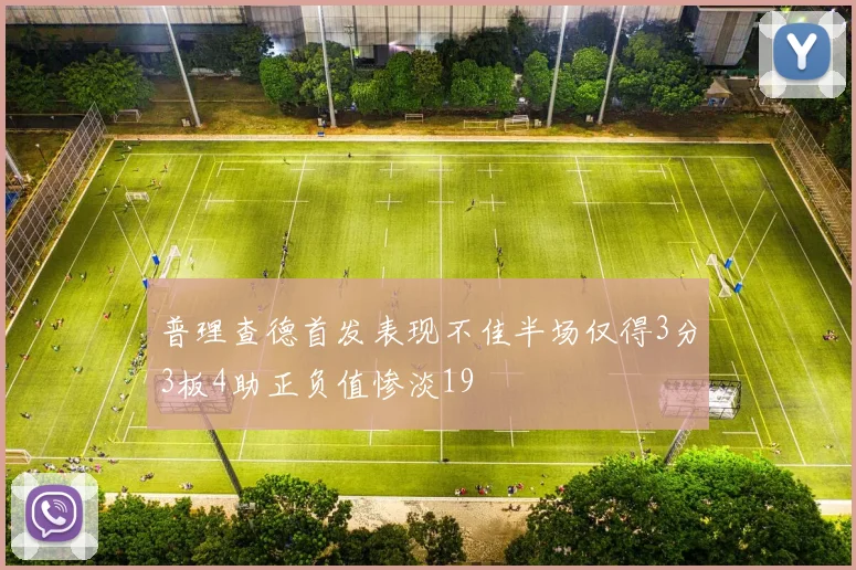 普理查德首发表现不佳半场仅得3分3板4助正负值惨淡19