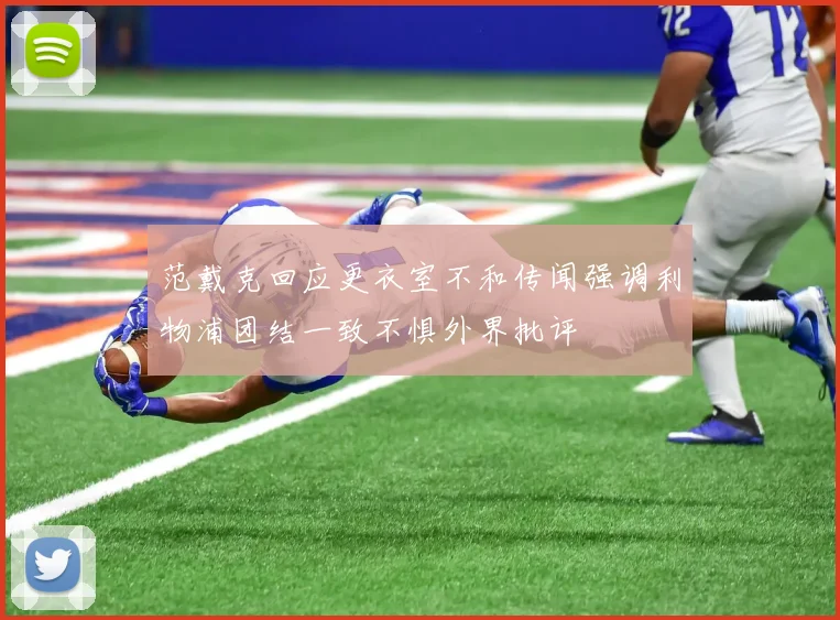 范戴克回应更衣室不和传闻强调利物浦团结一致不惧外界批评