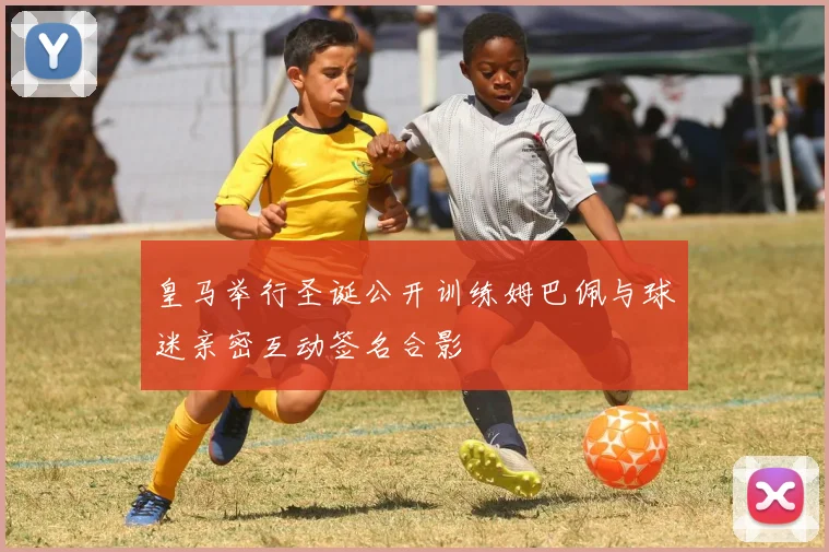 皇马举行圣诞公开训练姆巴佩与球迷亲密互动签名合影